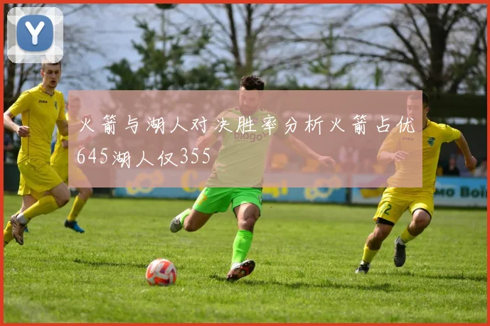 火箭与湖人对决胜率分析火箭占优645湖人仅355