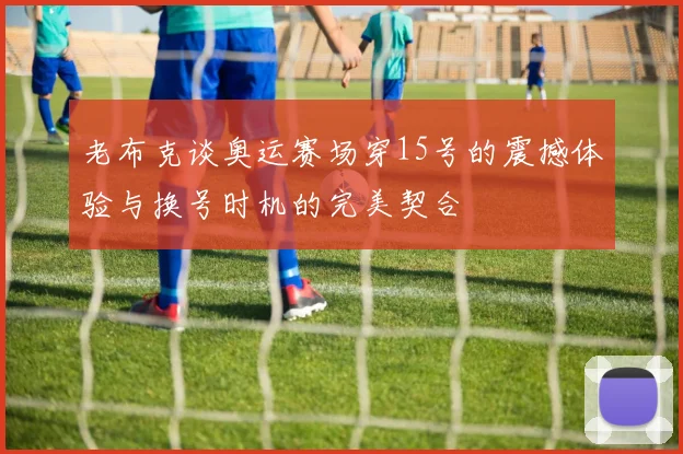 老布克谈奥运赛场穿15号的震撼体验与换号时机的完美契合