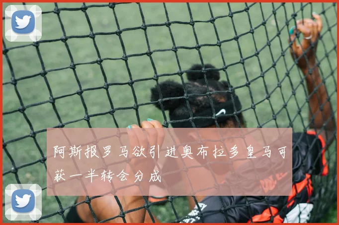 阿斯报罗马欲引进奥布拉多皇马可获一半转会分成