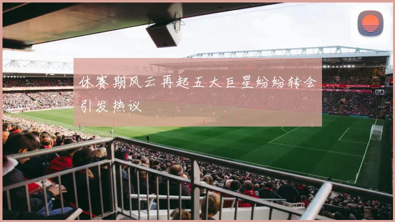 休赛期风云再起五大巨星纷纷转会引发热议
