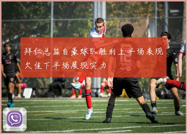 拜仁总监自豪球队胜利上半场表现欠佳下半场展现实力