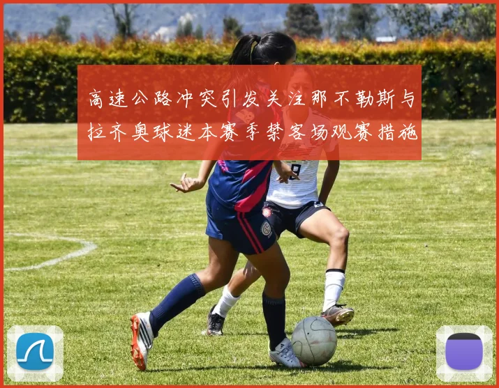 高速公路冲突引发关注那不勒斯与拉齐奥球迷本赛季禁客场观赛措施出台