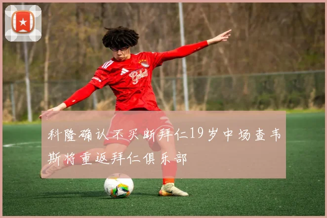 科隆确认不买断拜仁19岁中场查韦斯将重返拜仁俱乐部