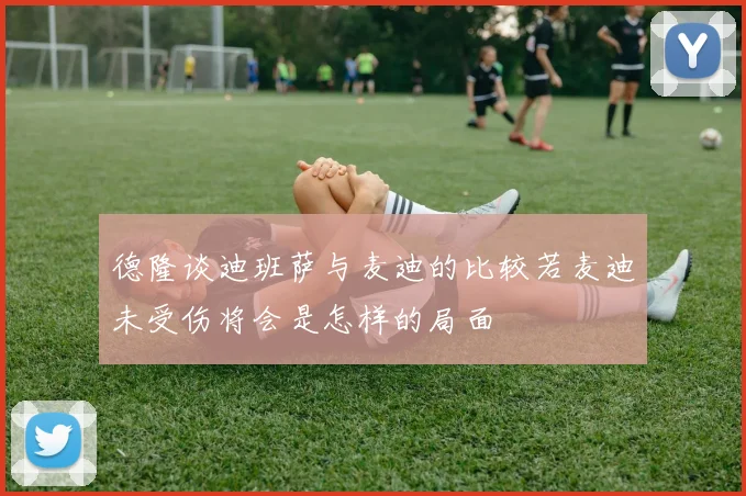 德隆谈迪班萨与麦迪的比较若麦迪未受伤将会是怎样的局面