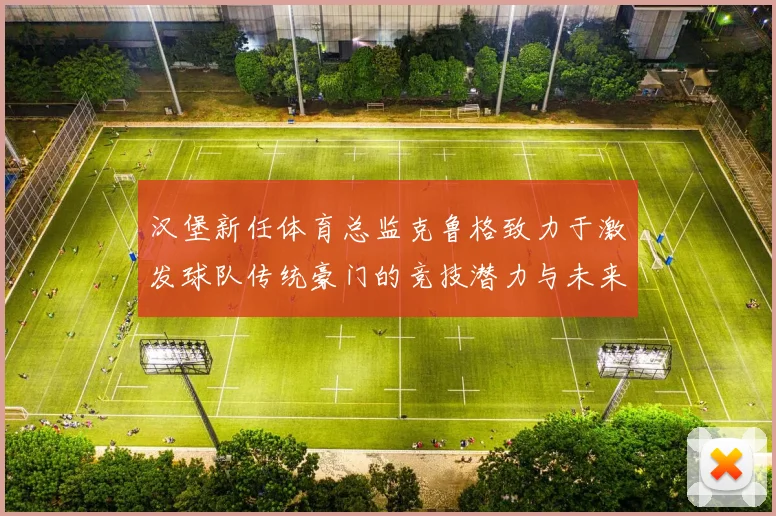 汉堡新任体育总监克鲁格致力于激发球队传统豪门的竞技潜力与未来发展