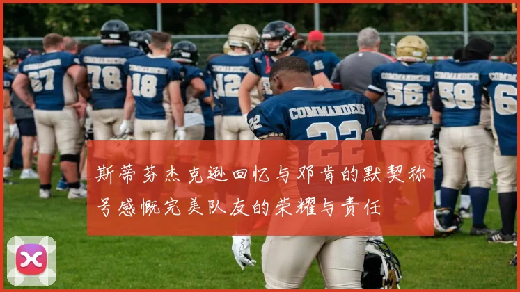 斯蒂芬杰克逊回忆与邓肯的默契称号感慨完美队友的荣耀与责任