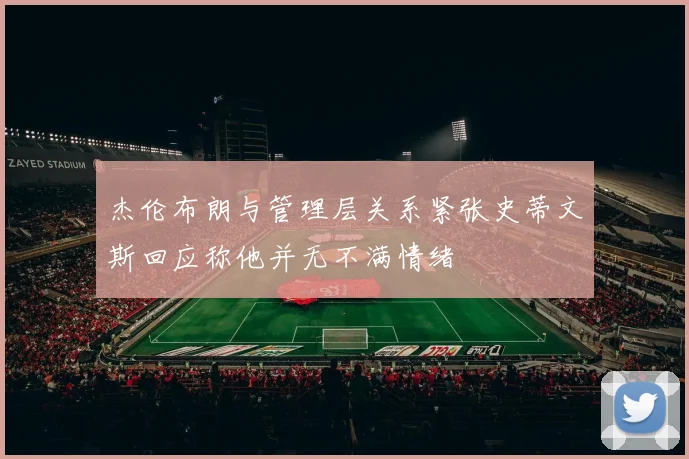 杰伦布朗与管理层关系紧张史蒂文斯回应称他并无不满情绪