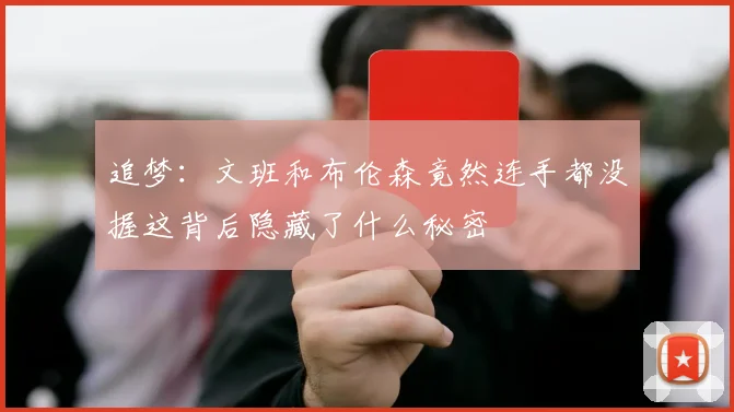 追梦：文班和布伦森竟然连手都没握这背后隐藏了什么秘密