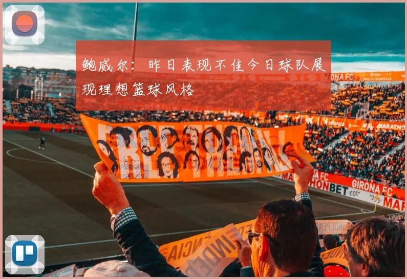 鲍威尔：昨日表现不佳今日球队展现理想篮球风格